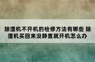 除湿机不开机的检修方法有哪些 除湿机买回来没静置就开机怎么办